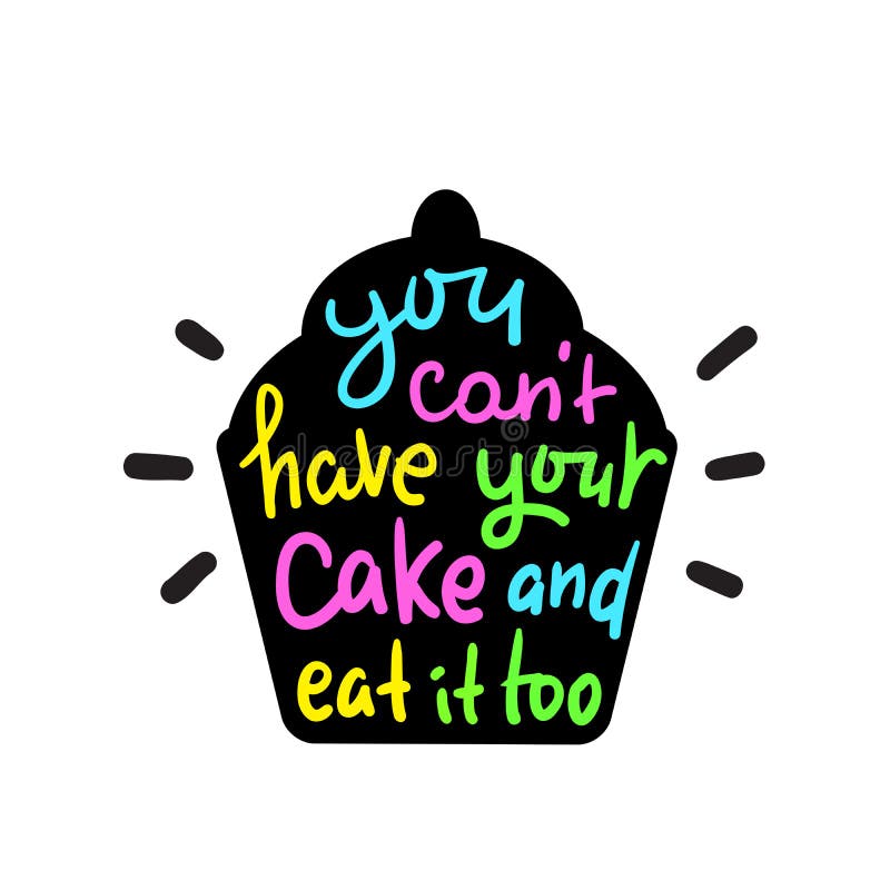 You can`t have your cake and eat it too - inspire motivational quote. 