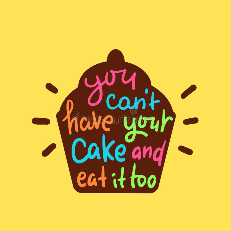 You can`t have your cake and eat it too - inspire motivational quote. 