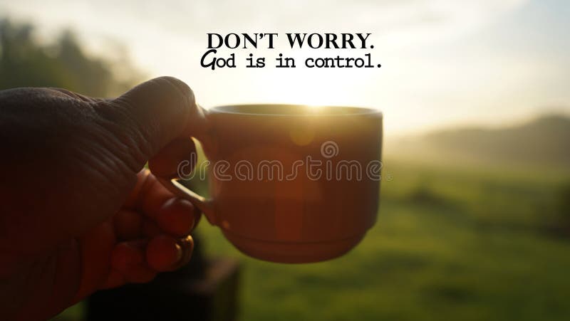 Morning inspirational quote - Don't worry. God is in control. With person holding a cup of coffee or tea against the warm sunrise light background. Faith and hope. Surrender and believe in God concept. Morning inspirational quote - Don't worry. God is in control. With person holding a cup of coffee or tea against the warm sunrise light background. Faith and hope. Surrender and believe in God concept