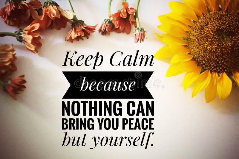 Inspirational quote - Keep calm because nothing can bring you peace but yourself. With natural frame background of beautiful sunflower and daisy flowers blossom. Inspirational quote - Keep calm because nothing can bring you peace but yourself. With natural frame background of beautiful sunflower and daisy flowers blossom.