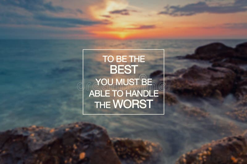 Motivational and inspirational quotes - To be the best you must be able to handle the worst. Motivational and inspirational quotes - To be the best you must be able to handle the worst