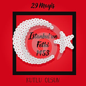 29 Mayis Istanbul`un Fethi Kutlu Olsun. Translation: 29 May Day of Conquest of Istanbul, happy holidays. 1453