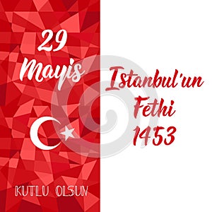 29 Mayis Istanbul`un Fethi Kutlu Olsun. Translation: 29 May Day of Conquest of Istanbul, happy holidays