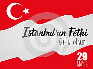 29 Mayis Istanbul`un Fethi Kutlu Olsun. Translation: 29 May Day of Conquest of Istanbul, happy holidays