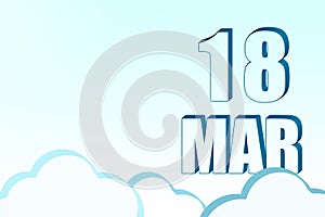 3d calendar with the date of 18 March on blue sky with clouds, copy space. 3D text. Illustration. Minimalism.
