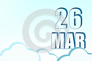 3d calendar with the date of 26 March on blue sky with clouds, copy space. 3D text. Illustration. Minimalism.