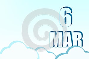 3d calendar with the date of 6 March on blue sky with clouds, copy space. 3D text. Illustration. Minimalism.