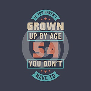 54 years birthday celebration quotes lettering, If you haven\'t grown up by age 54 you don\'t have to