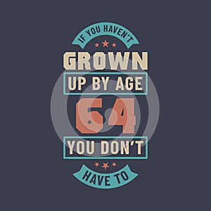 64 years birthday celebration quotes lettering, If you haven\'t grown up by age 64 you don\'t have to