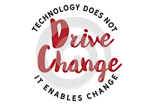 70.	Technology does not drive change -- it enables change.