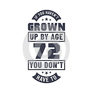 72 years birthday celebration quotes lettering, If you haven\'t grown up by age 72 you don\'t have to