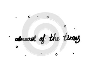 Abreast of the times phrase handwritten. Lettering calligraphy text. Isolated word black modern