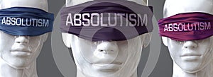 Absolutism can blind our views and limit perspective - pictured as word Absolutism on eyes to symbolize that Absolutism can