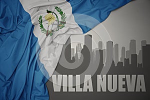 Abstract silhouette of the city with text Villa Nueva near waving national flag of guatemala on a gray background. 3D illustration