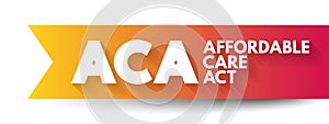 ACA Affordable Care Act - comprehensive health insurance reforms and tax provisions, acronym text concept background