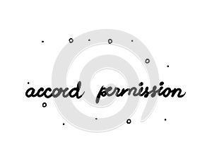 Accord permission phrase handwritten. Lettering calligraphy text. Isolated word black modern