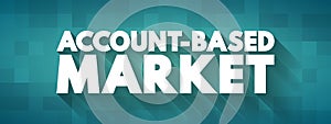 Account Based Market - business marketing strategy that concentrates resources on a set of target accounts within a market, text