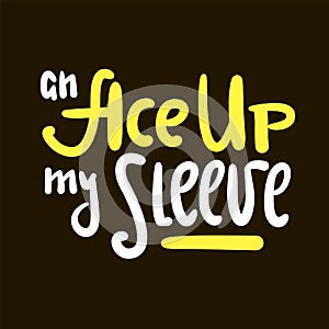 An Ace up my sleeve - simple inspire motivational quote. Youth slang, idiom. Hand drawn lettering. Print