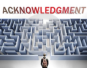 Acknowledgment can be hard to get - pictured as a word Acknowledgment and a maze to symbolize that there is a long and difficult