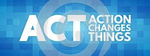 ACT - Action Changes Things acronym