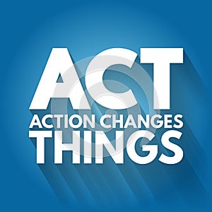 ACT - Action Changes Things acronym, business concept background