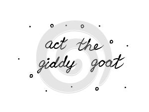 Act the giddy goat phrase handwritten. Lettering calligraphy text. Isolated word black modern photo