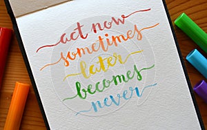 ACT NOW SOMETIMES LATER BECOMES NEVER hand-lettered in notebook