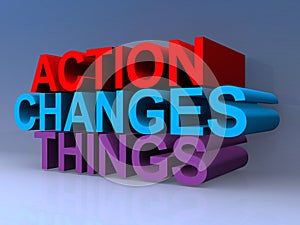 Action changes things