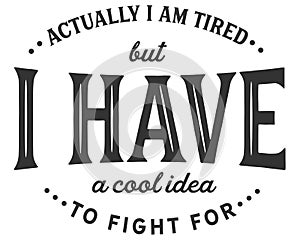 Actually i am tired but i have a cool idea to fight for