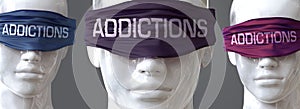 Addictions can blind our views and limit perspective - pictured as word Addictions on eyes to symbolize that Addictions can
