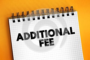 Additional Fee - an additional charge, fee, or tax that is added to the cost of a good or service beyond the initially quoted photo