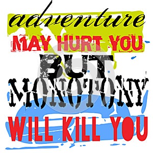 Adventure May Hurt You But Monotony Will Kill You