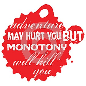 Adventure May Hurt You But Monotony Will Kill You