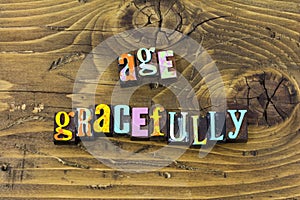 Age gracefully life grace wisdom aging support respect senior citizen