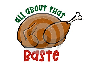 All about that baste  - Funny Thanksgiving text with cartoon roasted turkey