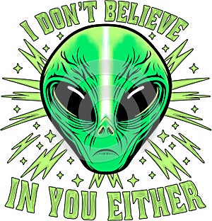 Alien face T-shirt graphic design and text I don\'t believe in you either.
