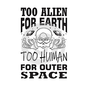 Aliens Quotes and Slogan good for T-Shirt. Too Alien For Earth Too Human For Outer Space