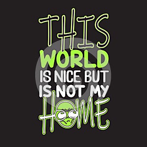 Aliens Quotes and Slogan good for T-Shirt. This World Is nice but Is Not My Home