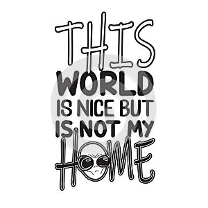 Aliens Quotes and Slogan good for T-Shirt. This World Is nice but Is Not My Home