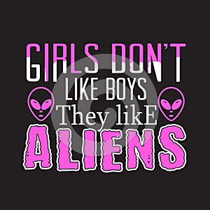 Aliens Quotes and Slogan good for T-Shirt. Girls Don t Like Boys They Like Aliens