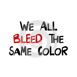 We all bleed the same color. Quote about human rights. Lettering in modern scandinavian style. Isolated on white background.
