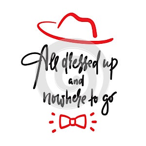 All dressed up and nowhere to go - inspire motivational quote. Hand drawn lettering. Youth slang, idiom. Print