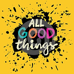All good things. Inspirational quote. Hand drawn lettering.