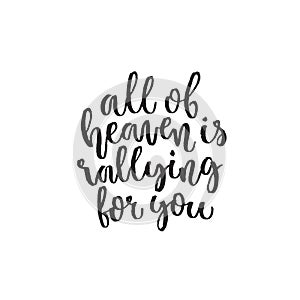 All of heaven is rallying for you. Hand lettering typography poster. Inspirational quote. For posters, cards, home