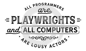 All programmers are playwrights and all computers are lousy actors