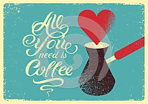 All you need is Coffee. Calligraphic vector hand drawn lettering quote grunge style poster or menu design with turkish coffee pot.