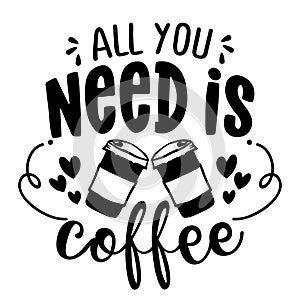 All you need is Coffee - Concept with coffee cup. Motivational poster or gift for Mother`s Day