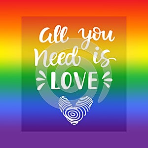 All you need is love. Gay pride slogan with hand written lettering on a rainbow spectrum flag background