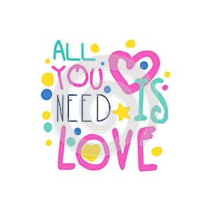 All you need is love positive slogan, hand written lettering motivational quote colorful vector Illustration