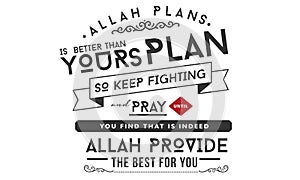 Allah plans is better than yours plan so keep fighting and pray